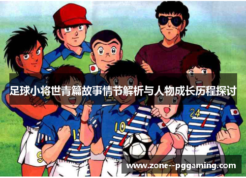 足球小将世青篇故事情节解析与人物成长历程探讨