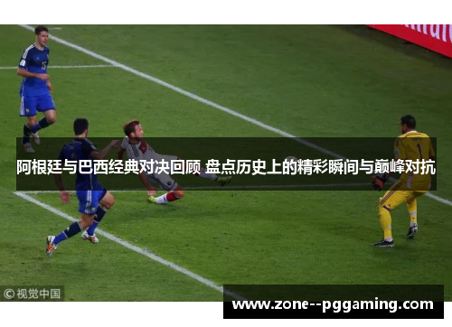 阿根廷与巴西经典对决回顾 盘点历史上的精彩瞬间与巅峰对抗