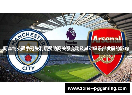 阿森纳英超争冠失利后赞助商关系变动及其对俱乐部发展的影响