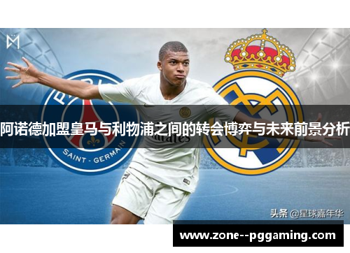 阿诺德加盟皇马与利物浦之间的转会博弈与未来前景分析