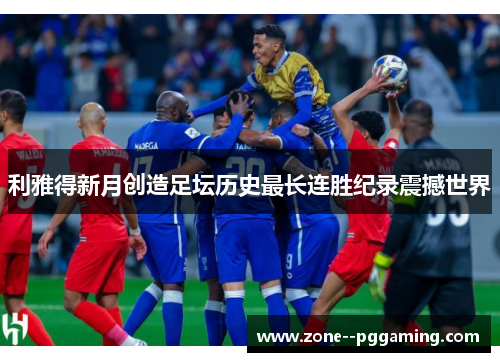 利雅得新月创造足坛历史最长连胜纪录震撼世界