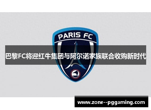 巴黎FC将迎红牛集团与阿尔诺家族联合收购新时代