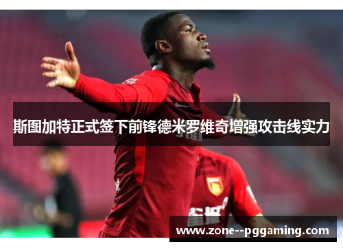 斯图加特正式签下前锋德米罗维奇增强攻击线实力