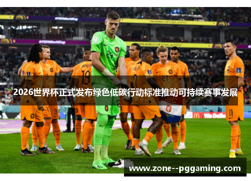 2026世界杯正式发布绿色低碳行动标准推动可持续赛事发展