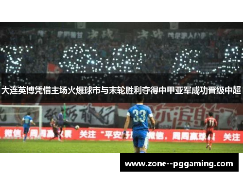 大连英博凭借主场火爆球市与末轮胜利夺得中甲亚军成功晋级中超