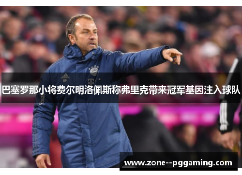 巴塞罗那小将费尔明洛佩斯称弗里克带来冠军基因注入球队