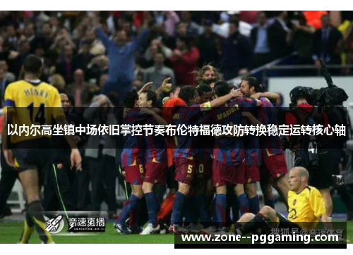 以内尔高坐镇中场依旧掌控节奏布伦特福德攻防转换稳定运转核心轴