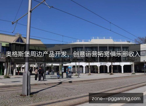 奥格斯堡周边产品开发，创意运营拓宽俱乐部收入