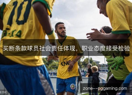 买断条款球员社会责任体现，职业态度接受检验